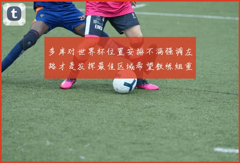 多库对世界杯位置安排不满强调左路才是发挥最佳区域希望教练组重视