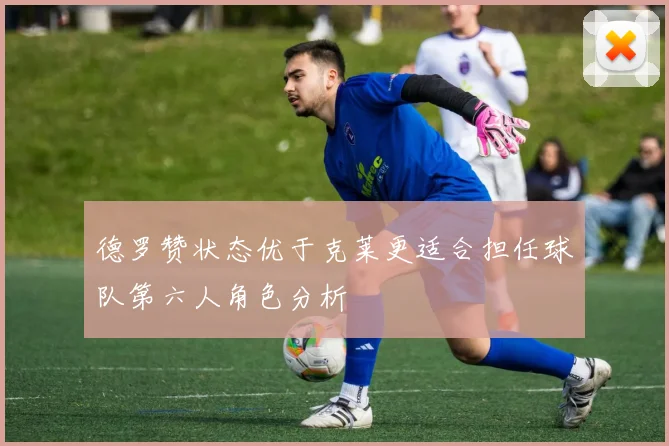 德罗赞状态优于克莱更适合担任球队第六人角色分析